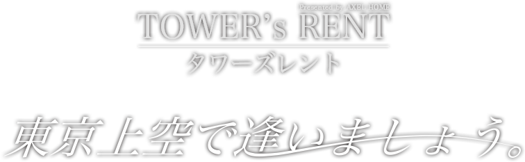 TOWER's RENT（タワーズレント） Presented by AXEL HOME　東洋上空で逢いましょう。