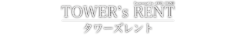 TOWER's RENT（タワーズレント） Presented by AXEL HOME　東洋上空で逢いましょう。